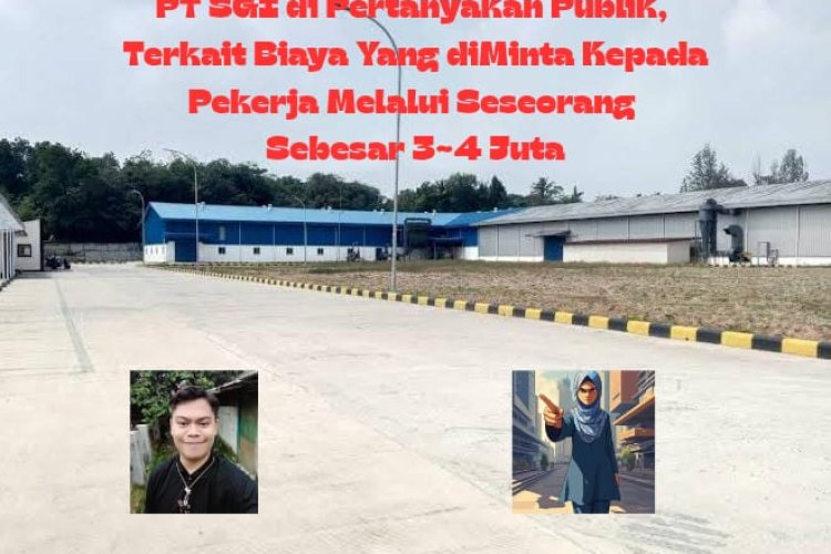 *PT SGI di Pertanyakan Publik, Terkait Biaya Yang di Minta Kepada Pekerja Melalui Seseorang Sebesar Rp. 3~4 Juta Rupiah*